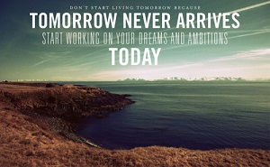 Approach quote #1 | Tomorrow never arrives. Start working on your dreams and ambitions today