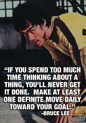 If you spend too much time thinking about a thing, you'll never get it done. Make at least one definite move daily toward your goal. - Bruce Lee