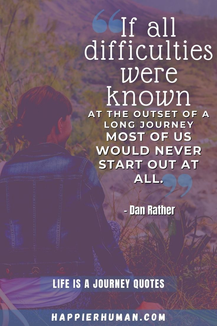 “If all difficulties were known at the outset of a long journey, most of us would never start out at all.” – Dan Rather | trust the journey quotes | travel journey quotes